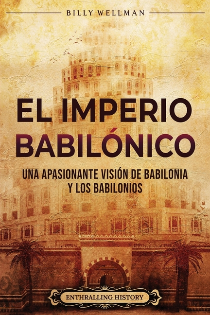 El Imperio babilónico: Una apasionante visión de Babilonia y los babilonios