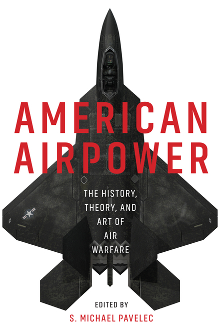 American Airpower: The History, Theory, and Art of Air Warfare