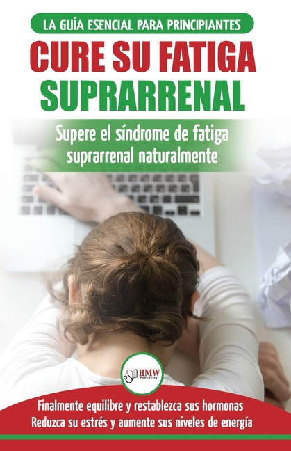 Cure su fatiga suprarrenal: Guía del síndrome de fatiga crónica para principiantes - Restablecer naturalmente las hormonas, el estrés y la energía ...