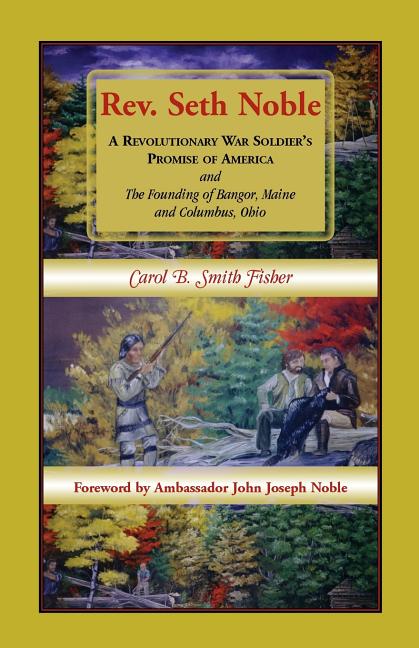 Rev. Seth Noble: A Revolutionary War Soldier's Promise of America and the Founding of Bangor, Maine and Columbus, Ohio