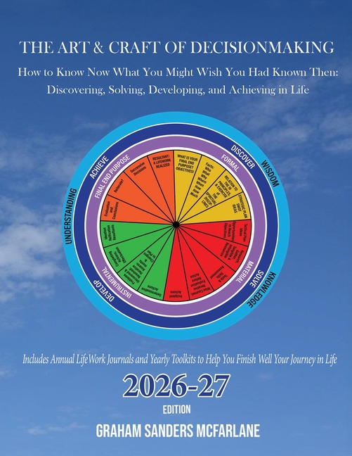 The Art & Craft of Decisionmaking: How to Know Now What You Might Wish You Had Known Then: Discovering, Solving, Developing, and Achieving in Life