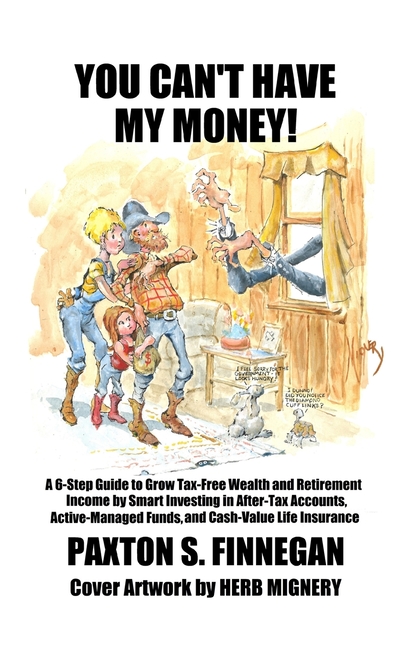 You Can't Have My Money!: A 6-Step Guide to Grow Tax-Free Wealth and Retirement Income by Smart Investing in After-Tax Accounts, Active-Managed Funds,