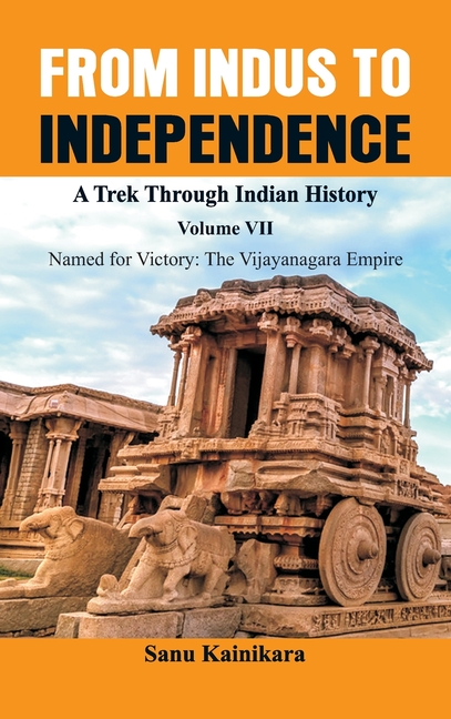 From Indus to Independence - A Trek Through Indian History: Vol VII Named for Victory: The Vijayanagar Empire)