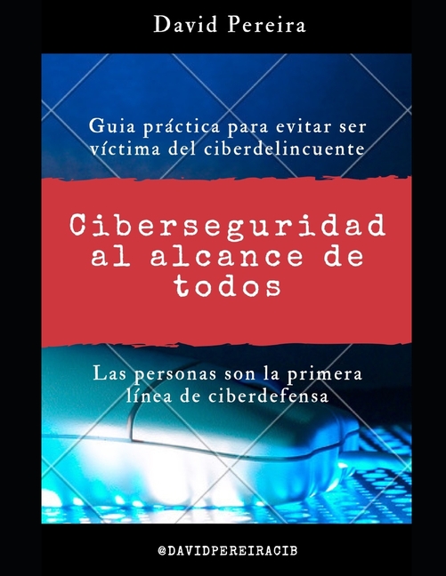 Ciberseguridad al alcance de todos: Guia práctica para evitar ser víctima del ciberdelincuente