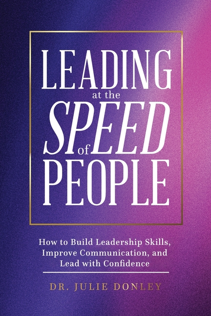 Leading at the Speed of People: How to Build Leadership Skills, Improve Communication, and Lead with Confidence