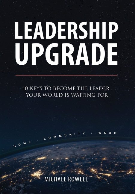 Leadership Upgrade: 10 Keys to Become the Leader Your World Is Waiting For - Home, Community, Work: 10 Keys to Become the Leader Your World Is Waiting