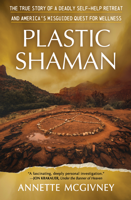 Plastic Shaman: The True Story of a Deadly Self-Help Retreat and America's Misguided Quest for Wellness