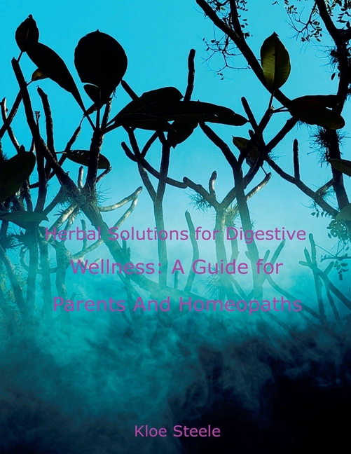 Herbal Solutions for Digestive Wellness: A Guide for Parents And Homeopaths