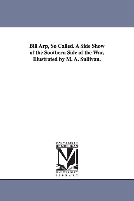 Bill Arp, So Called. A Side Show of the Southern Side of the War, Illustrated by M. A. Sullivan.