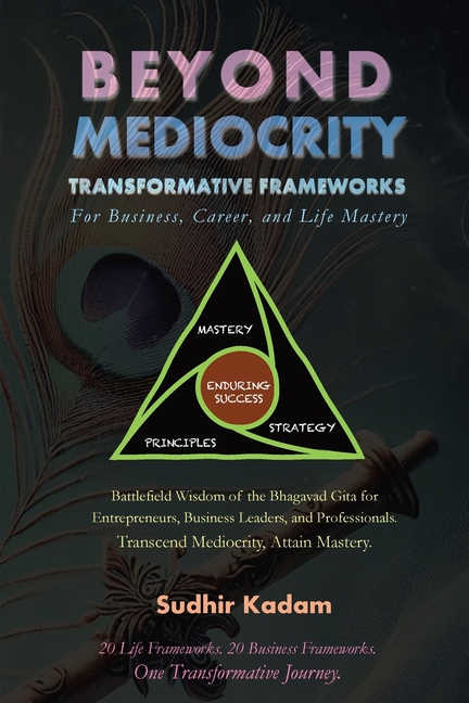 Beyond Mediocrity: Transformative Frameworks for Business, Career, and Life Mastery
