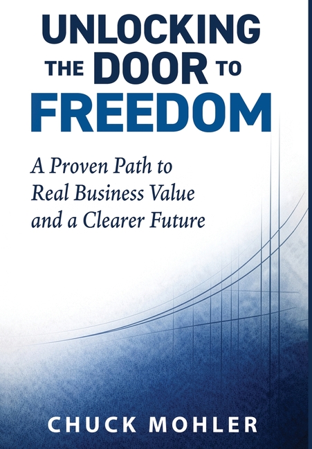 Unlocking the Door to Freedom: A Proven Path to Real Business Value and a Clearer Future