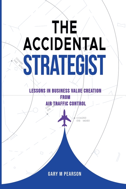 The Accidental Strategist: Lessons in Business Value Creation from Air Traffic Control