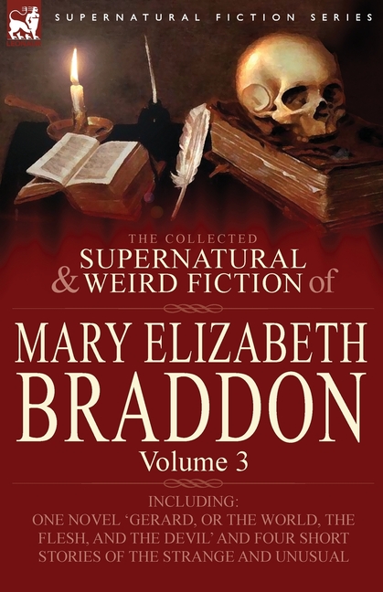 The Collected Supernatural and Weird Fiction of Mary Elizabeth Braddon: Volume 3-Including One Novel 'Gerard, or the World, the Flesh, and the Devil'