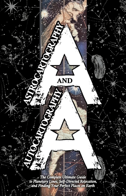 Astrocartography and Autocartography: The Complete Ultimate Guide to Planetary Lines, Self-Directed Relocation, and Finding Your Perfect Places on Ear