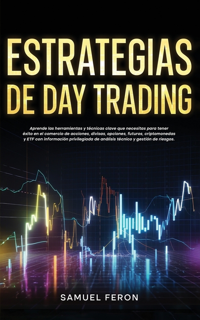 Estrategias de Day Trading: Aprende las herramientas y técnicas clave que necesitas para tener éxito en el comercio de acciones, divisas, opciones, fu