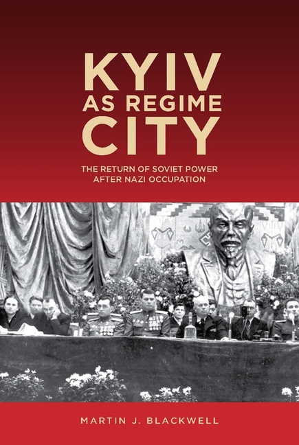 Kyiv as Regime City: The Return of Soviet Power After Nazi Occupation