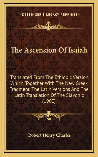 The Ascension Of Isaiah: Translated From The Ethiopic Version, Which, Together With The New Greek Fragment, The Latin Versions And The Latin Tr