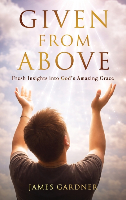 Given From Above: Fresh Insights into God's Amazing Grace