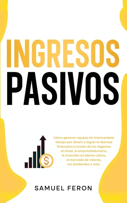 Ingresos Pasivos: Cómo generar riqueza sin intercambiar tiempo por dinero y lograr la libertad financiera a través de los negocios en línea, el empren