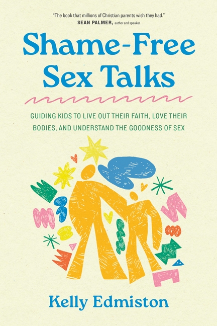 Shame-Free Sex Talks: Guiding Kids to Live Out Their Faith, Love Their Bodies, and Understand the Goodness of Sex