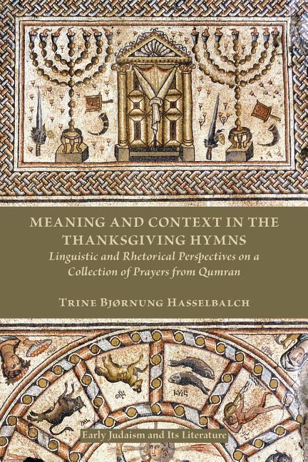Meaning and Context in the Thanksgiving Hymns: Linguistic and Rhetorical Perspectives on a Collection of Prayers from Qumran