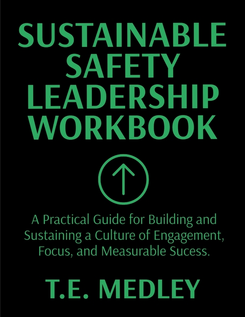 Sustainable Safety Leadership Workbook: Practical Guide for Building and Sustaining a Culture of Engagement, Focus, and Measurable Success