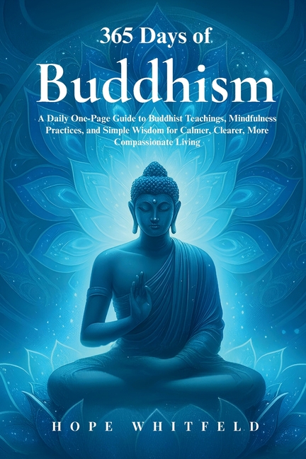 365 Days of Buddhism: A Daily One-Page Guide to Buddhist Teachings, Mindfulness Practices, and Simple Wisdom for Calmer, Clearer, More Compassionate L