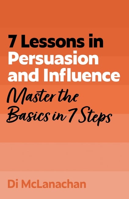 7 Lessons in Persuasion and Influence: Master the Basics in 7 Steps