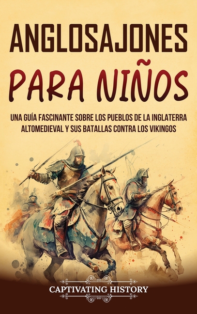 Anglosajones para niños: Una guía fascinante sobre los pueblos de la Inglaterra altomedieval y sus batallas contra los vikingos