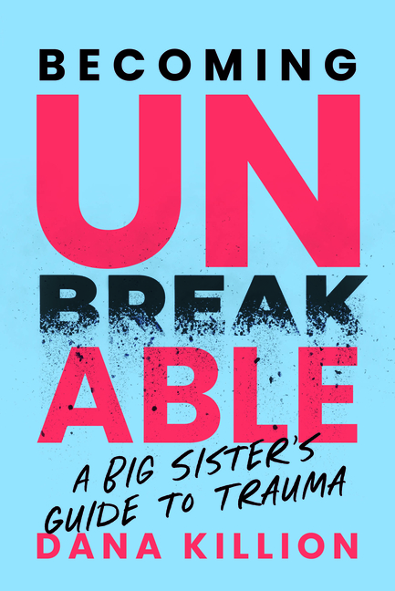 Becoming Unbreakable: A Big Sister's Guide to Trauma