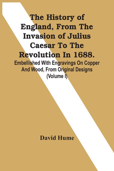 The History Of England, From The Invasion Of Julius Caesar To The Revolution In 1688. Embellished With Engravings On Copper And Wood, From Original De