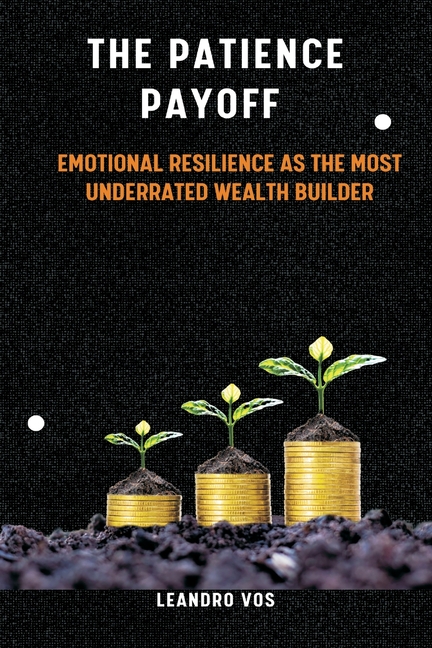 The Patience Payoff Emotional resilience as the most underrated wealth builder
