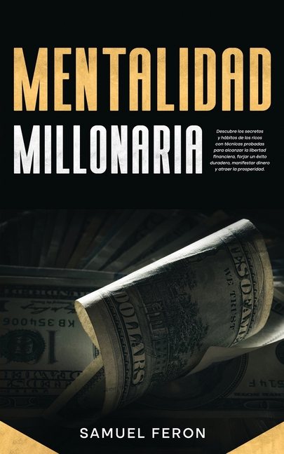 Mentalidad Millonaria: Descubre los secretos y hábitos de los ricos con técnicas probadas para alcanzar la libertad financiera, forjar un éxito durade