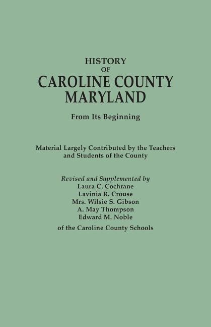 History of Caroline County, Maryland, from Its Beginning. Material Largely Contributed by the Teachers and Children of the County