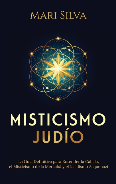 Misticismo Judío: La guía definitiva para entender la Cábala, el misticismo de la Merkabá y el jasidismo asquenazí