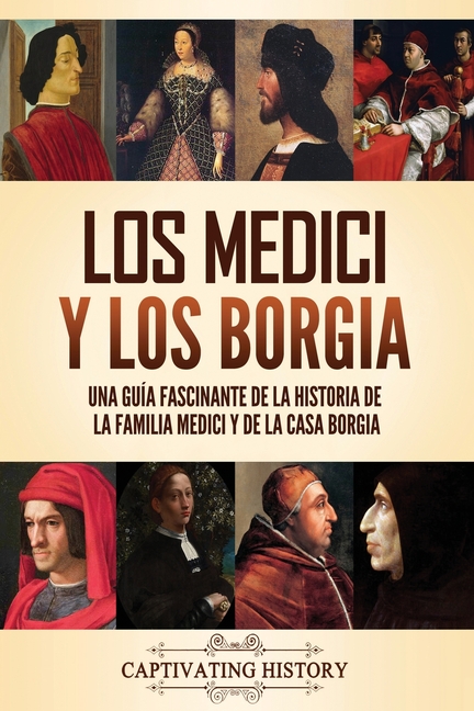 Los Medici y los Borgia: Una guía fascinante de la historia de la familia Medici y de la casa Borgia