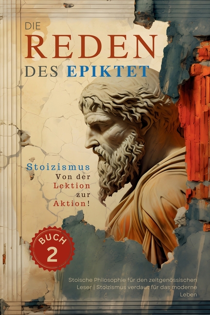 Die Reden des Epiktet (Buch 2) - Stoizismus Von der Lektion zur Aktion!: Stoische Philosophie für den zeitgenössischen Leser Stoizismus verdaut für da