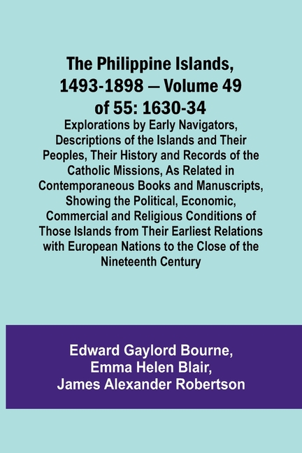 The Philippine Islands, 1493-1898 - Volume 49of 55 1630-34 Explorations by Early Navigators, Descriptions of the Islands and Their Peoples, Their Hist