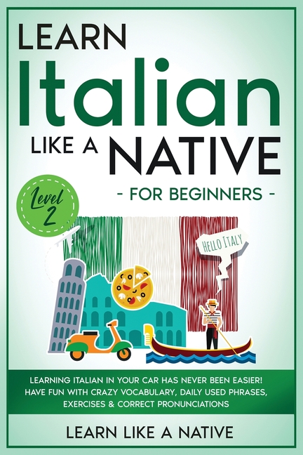 Learn Italian Like a Native for Beginners - Level 2: Learning Italian in Your Car Has Never Been Easier! Have Fun with Crazy Vocabulary, Daily Used Ph