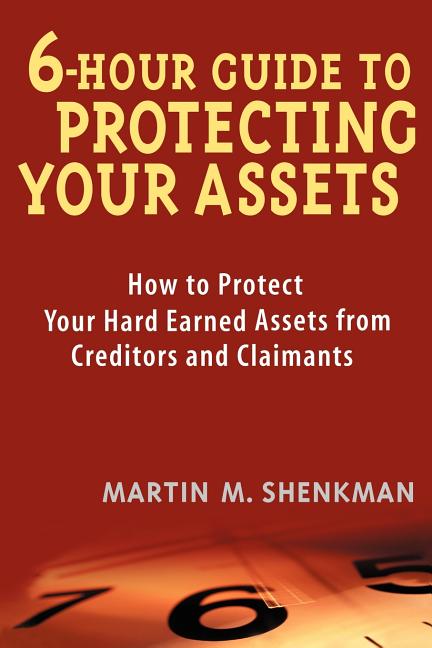 6-Hour Guide to Protecting Your Assets: How to Protect Your Hard Earned Assets from Creditors and Claimants
