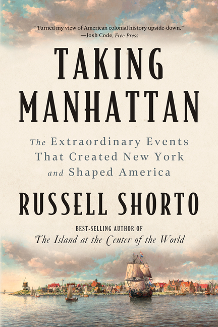 Taking Manhattan: The Extraordinary Events That Created New York and Shaped America