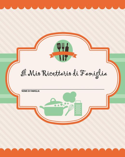 Il Mio Ricettario di Famiglia: 100 pagine di ricette - crea il tuo libro di ricette di famiglia personale usando questo diario (include tabelle di con