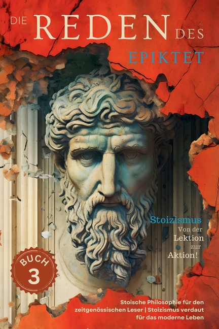 Die Reden des Epiktet (Buch 3) - Stoizismus Von der Lektion zur Aktion!: Stoische Philosophie für den zeitgenössischen Leser Stoizismus verdaut für da