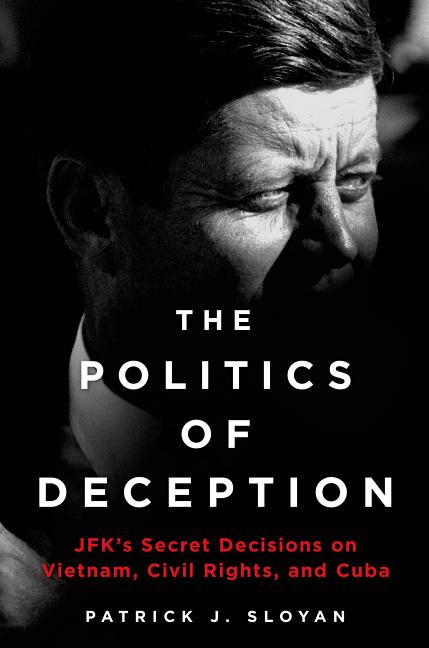 The Politics of Deception: Jfk's Secret Decisions on Vietnam, Civil Rights, and Cuba