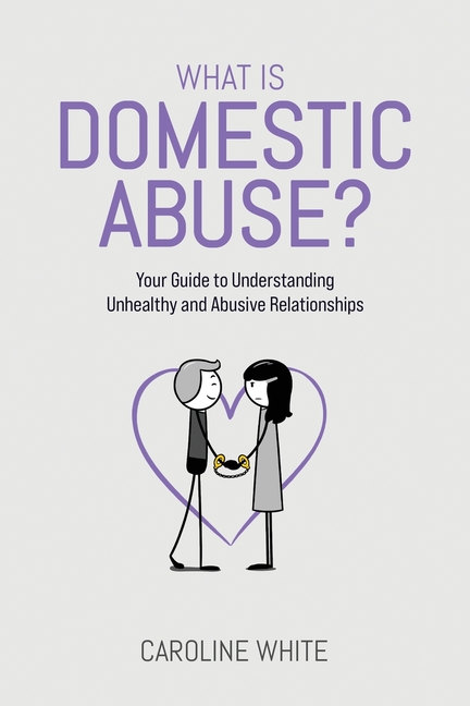 What is Domestic Abuse?: Your Guide to Understanding Unhealthy and Abusive Relationships
