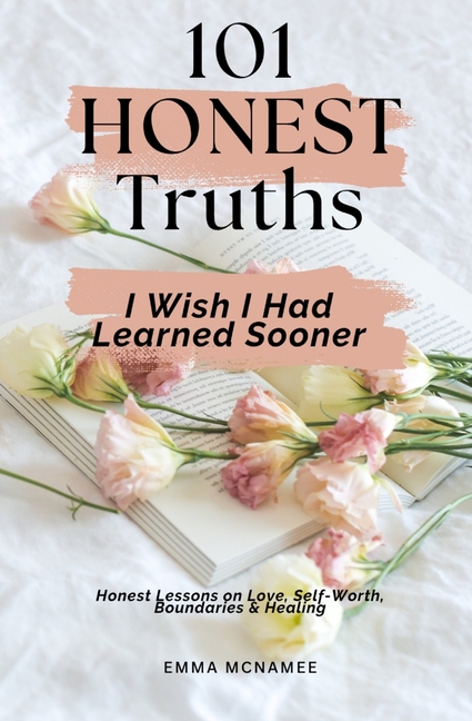101 Honest Truths I Wish I Had Learned Sooner: Honest Lessons on Love, Self-Worth, Boundaries & Healing