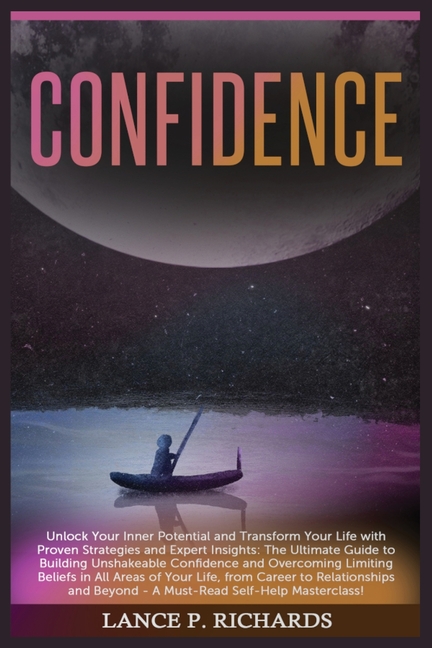 Confidence: Unlock Your Inner Potential and Transform Your Life with Proven Strategies and Expert Insights: The Ultimate Guide to Building Unshakeable