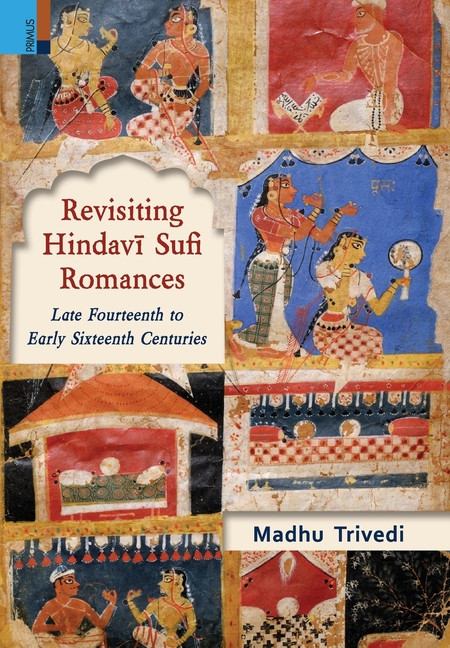 Revisiting Hindavī Sufi Romances: Late Fourteenth to Early Sixteenth Centuries