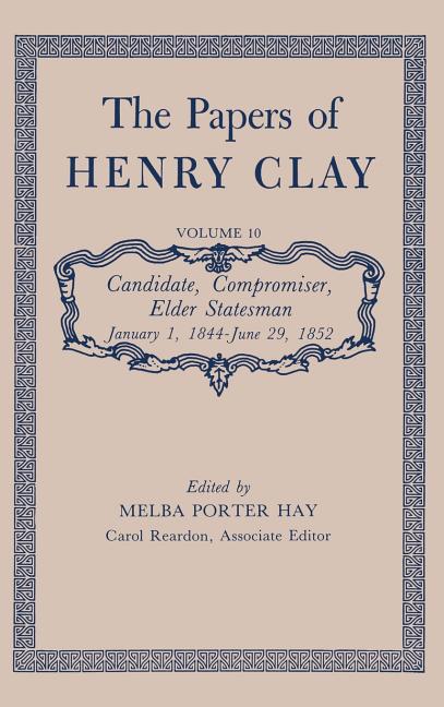 The Papers of Henry Clay: Candidate, Compromiser, Elder Statesman, January 1, 1844-June 29, 1852 Volume 10