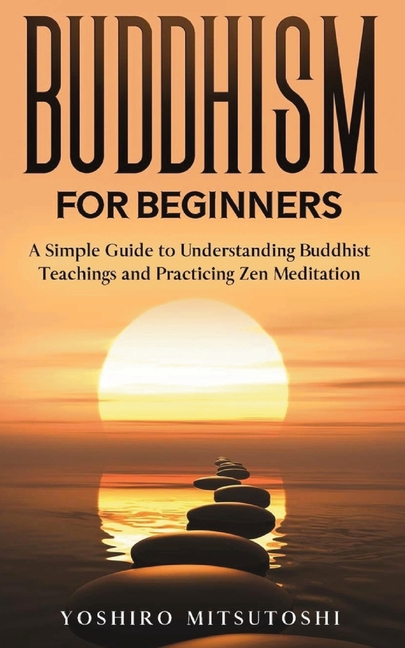 Buddhism for Beginners: A Simple Guide to Understanding Buddhist Teachings and Practicing Zen Meditation